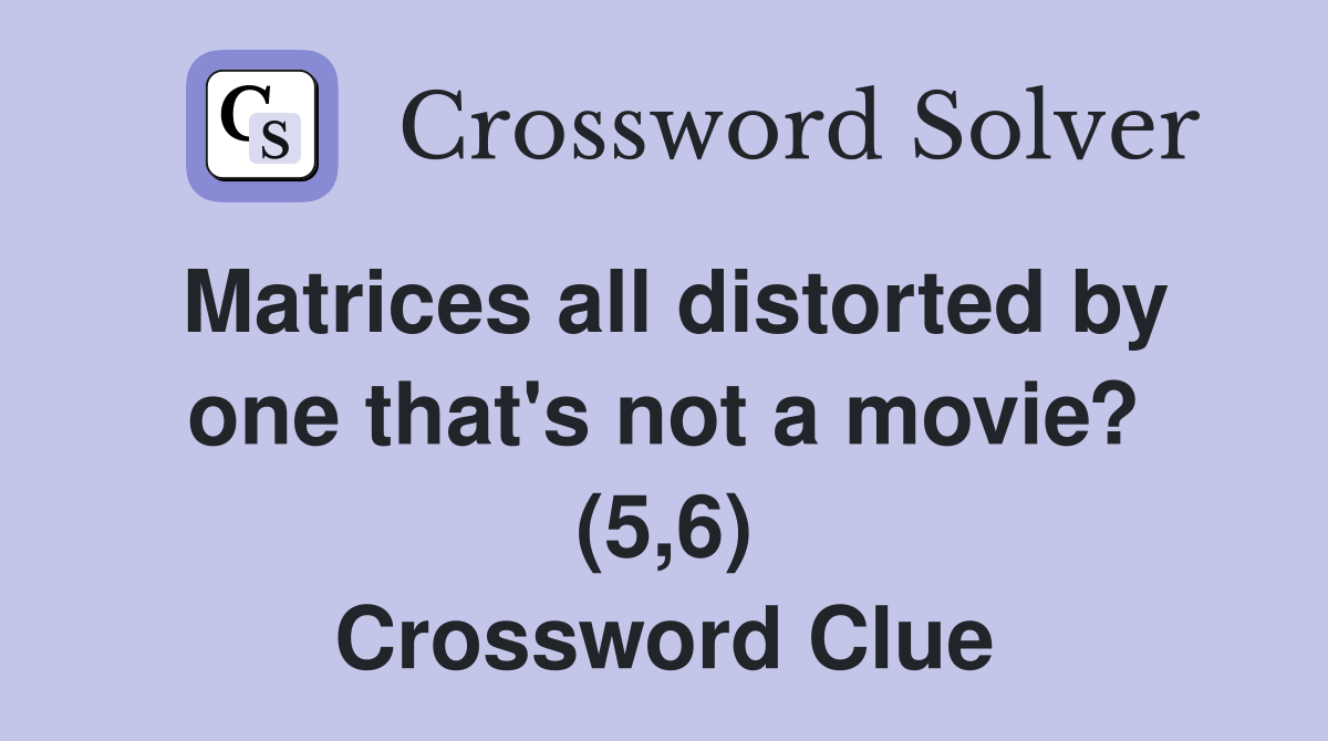Matrices all distorted by one that's not a movie? (5,6) Crossword Clue