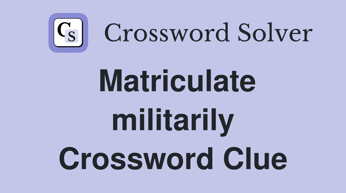 Matriculate militarily Crossword Clue