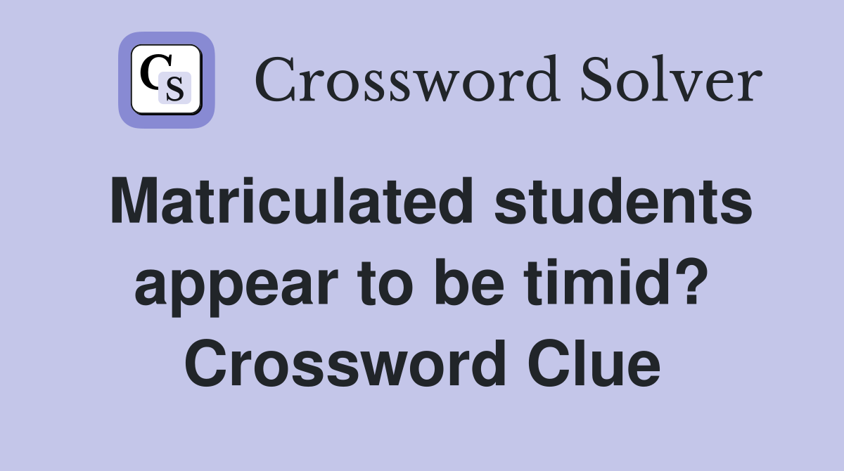 Matriculated students appear to be timid? Crossword Clue