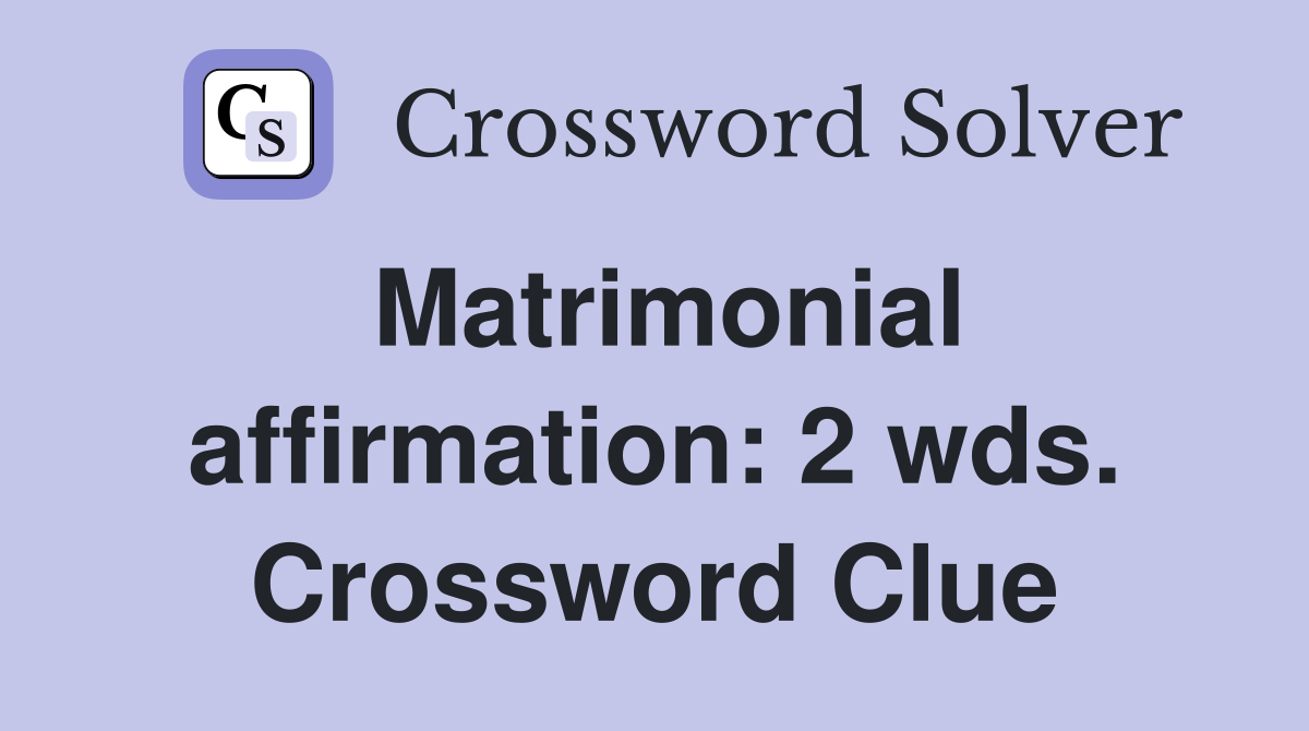 Matrimonial affirmation: 2 wds. Crossword Clue