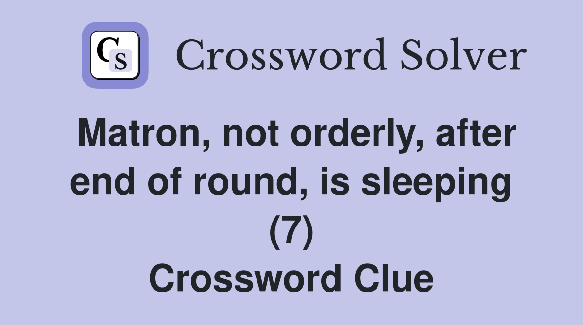 Matron, not orderly, after end of round, is sleeping (7) Crossword Clue