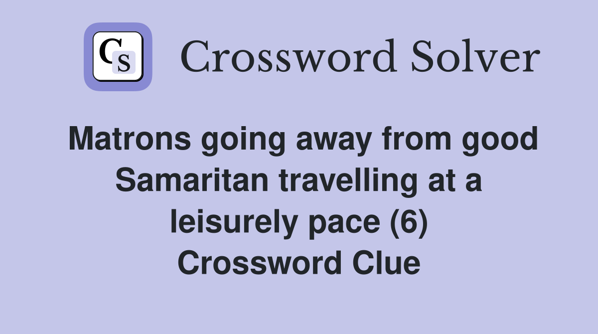 Matrons going away from good Samaritan travelling at a leisurely pace (6) Crossword Clue