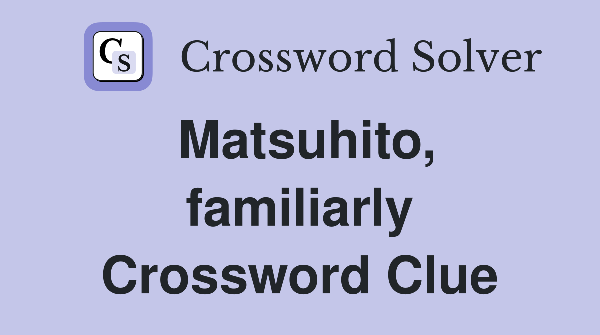 Matsuhito, familiarly Crossword Clue
