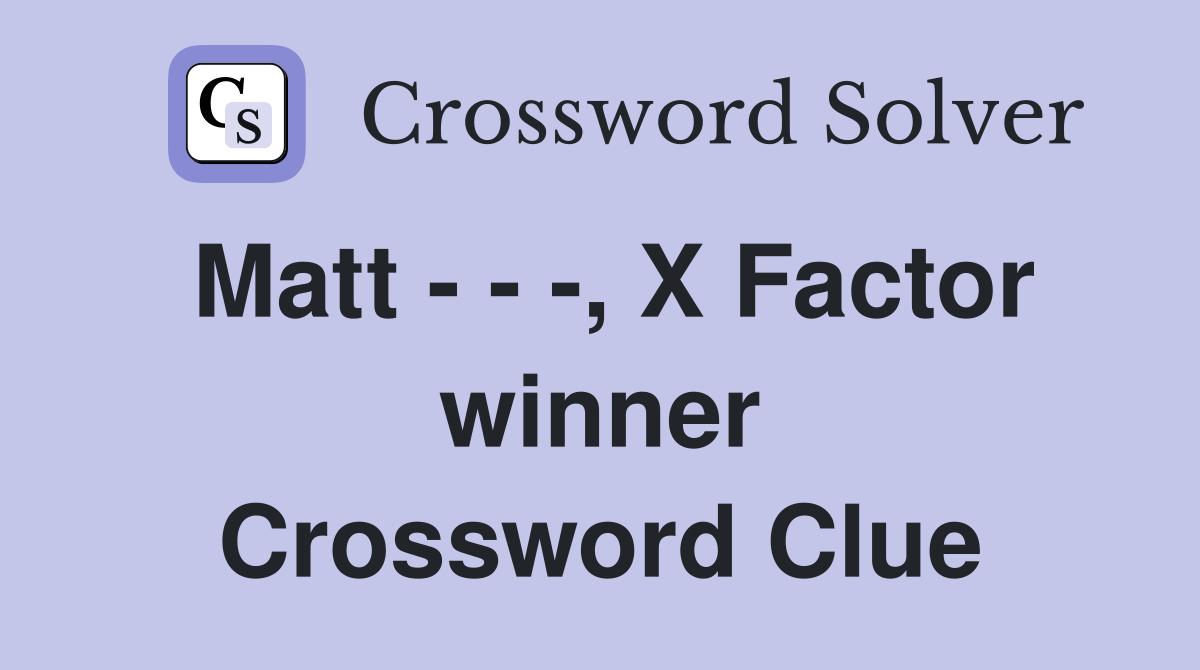 Matt - - -, X Factor winner Crossword Clue