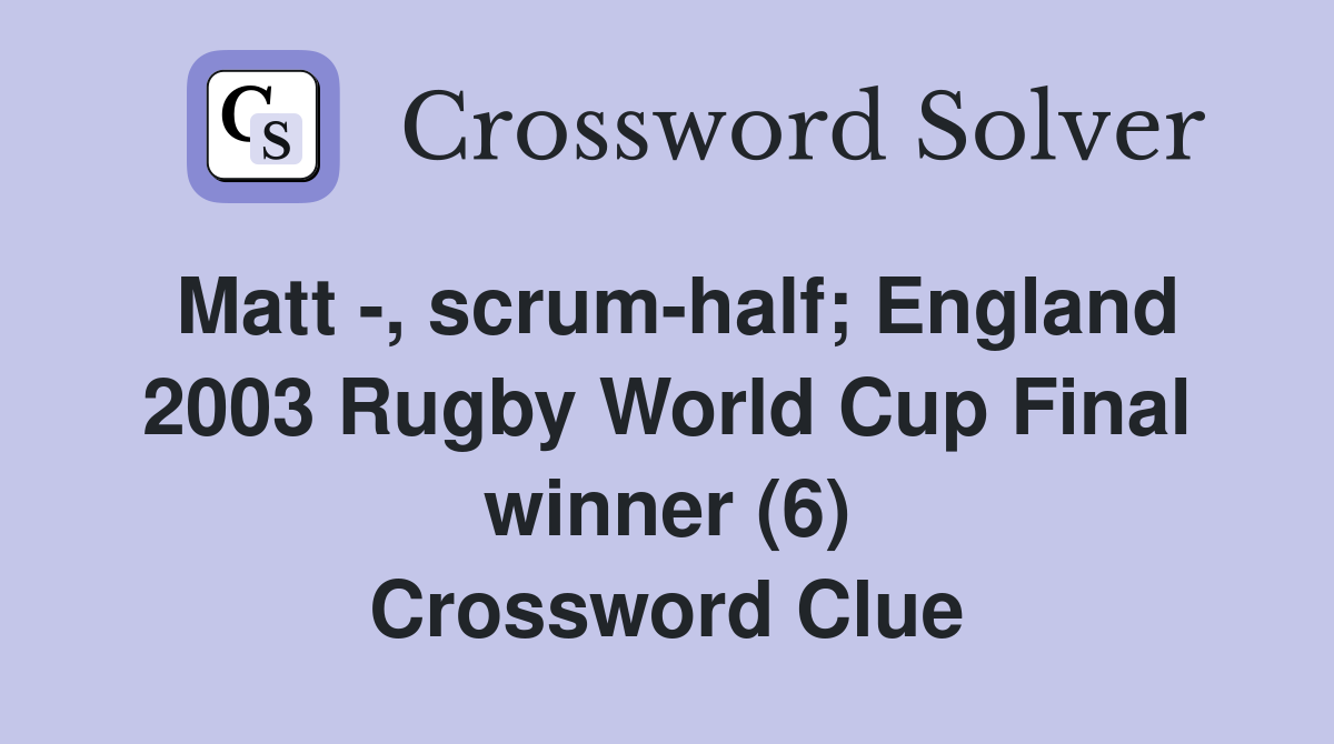 Matt -, scrum-half; England 2003 Rugby World Cup Final winner (6) Crossword Clue