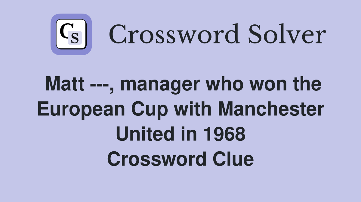 Matt ---, manager who won the European Cup with Manchester United in 1968 Crossword Clue