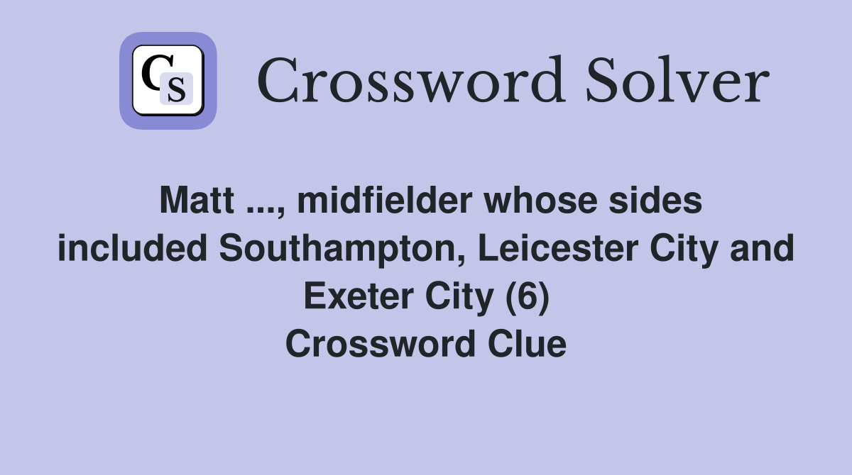 Matt ..., midfielder whose sides included Southampton, Leicester City and Exeter City (6) Crossword Clue