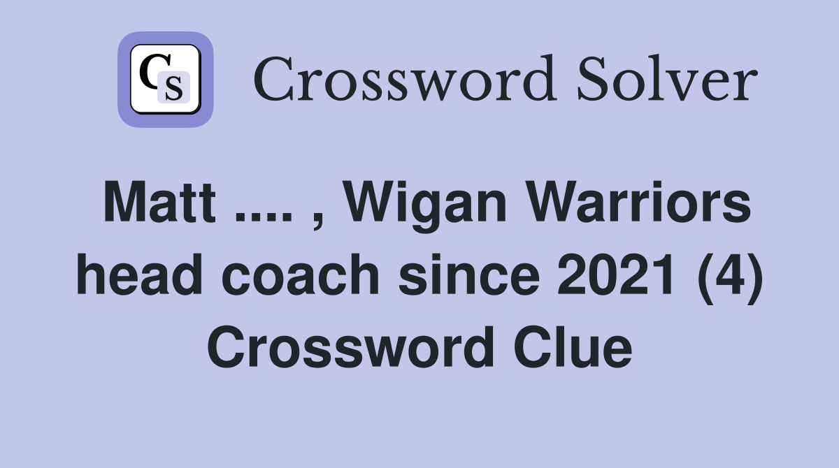 Matt .... , Wigan Warriors head coach since 2021 (4) Crossword Clue