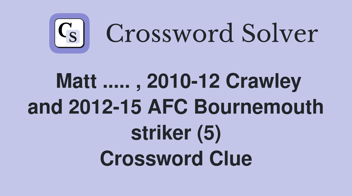 Matt ..... , 2010-12 Crawley and 2012-15 AFC Bournemouth striker (5) Crossword Clue
