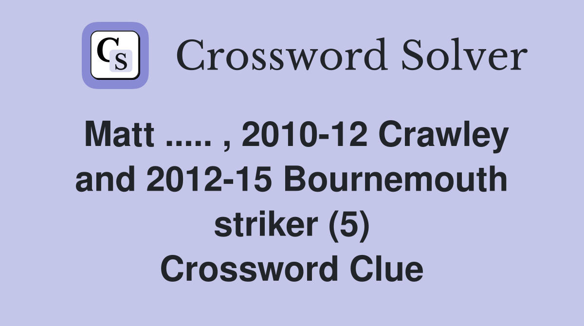 Matt ..... , 2010-12 Crawley and 2012-15 Bournemouth striker (5) Crossword Clue