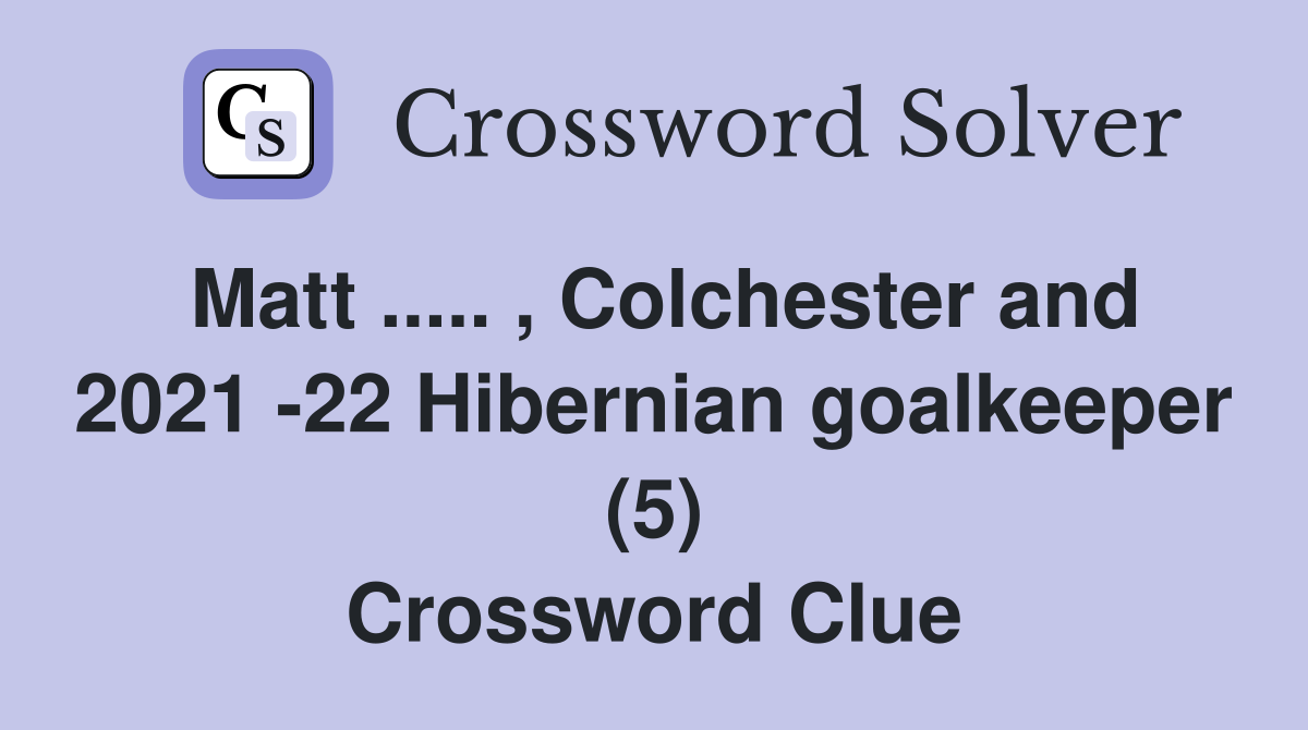 Matt ..... , Colchester and 2021 -22 Hibernian goalkeeper (5) Crossword Clue