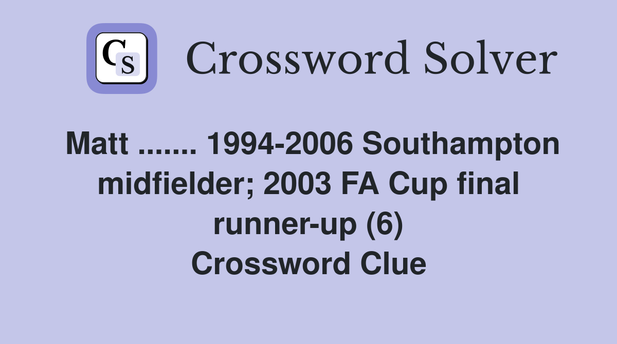 Matt ....... 1994-2006 Southampton midfielder; 2003 FA Cup final runner-up (6) Crossword Clue