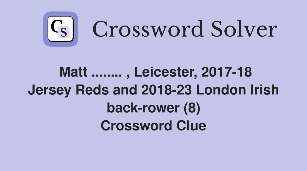 Matt ........ , Leicester, 2017-18 Jersey Reds and 2018-23 London Irish back-rower (8) Crossword Clue
