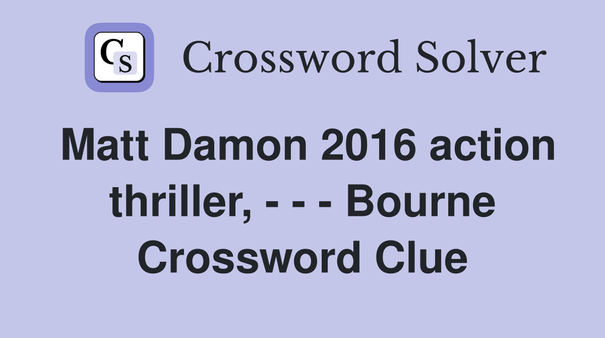 Matt Damon 2016 action thriller, - - - Bourne Crossword Clue
