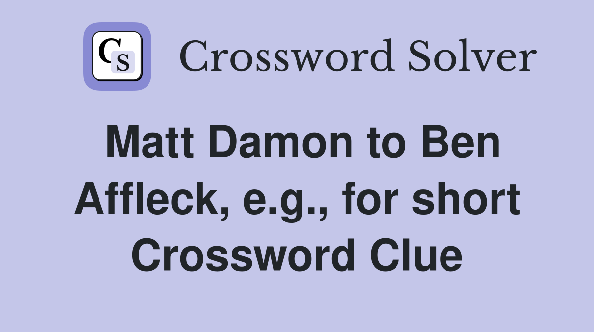 Matt Damon to Ben Affleck, e.g., for short Crossword Clue