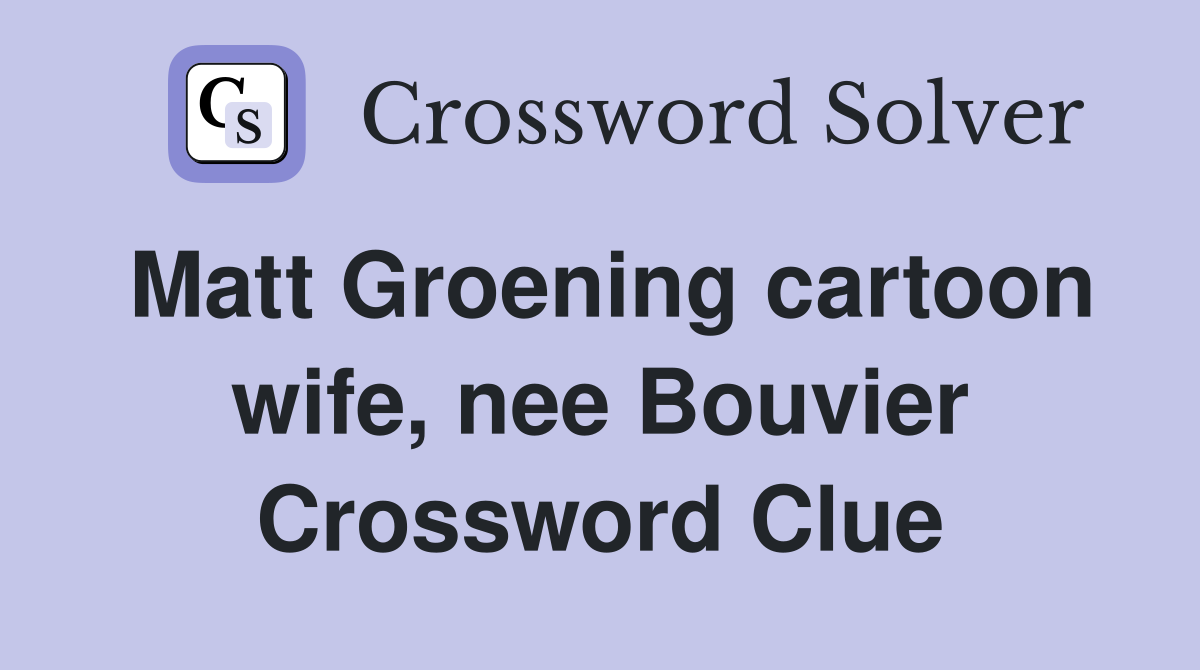 Matt Groening cartoon wife, nee Bouvier Crossword Clue