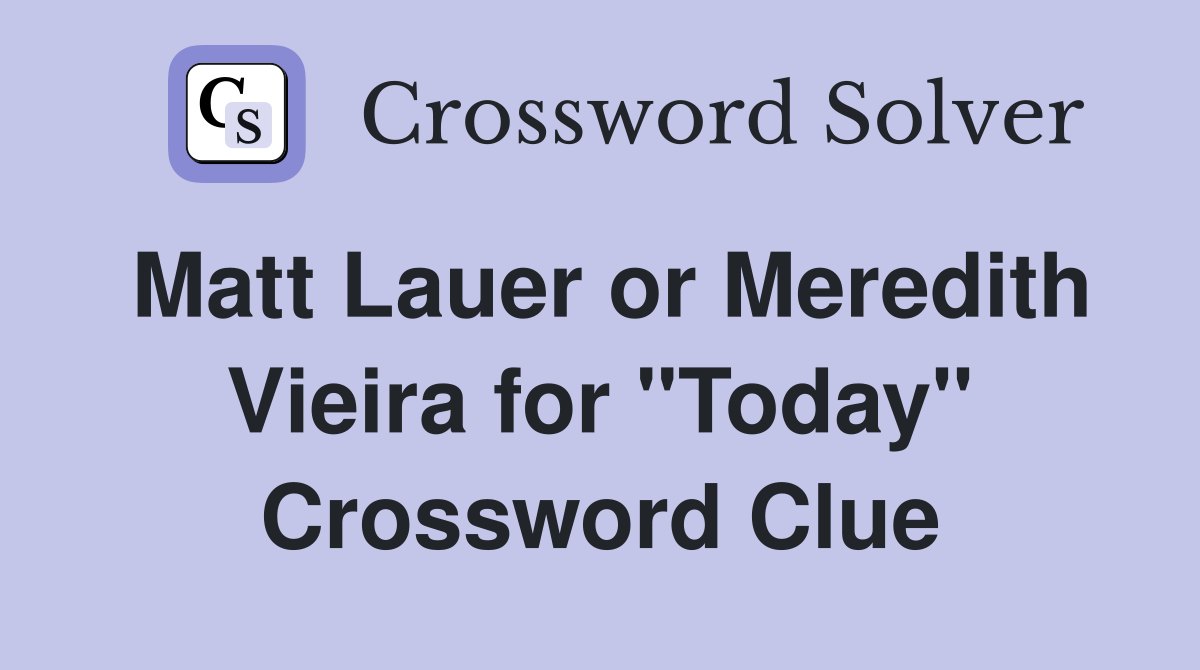 Matt Lauer or Meredith Vieira for "Today" Crossword Clue