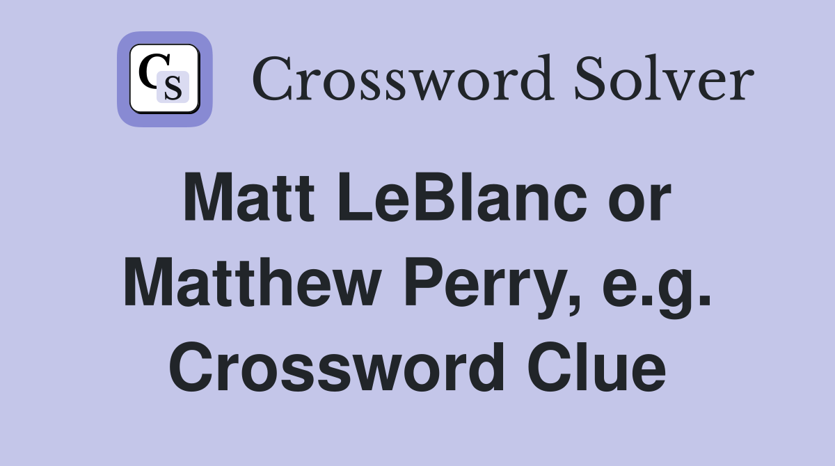 Matt LeBlanc or Matthew Perry, e.g. Crossword Clue