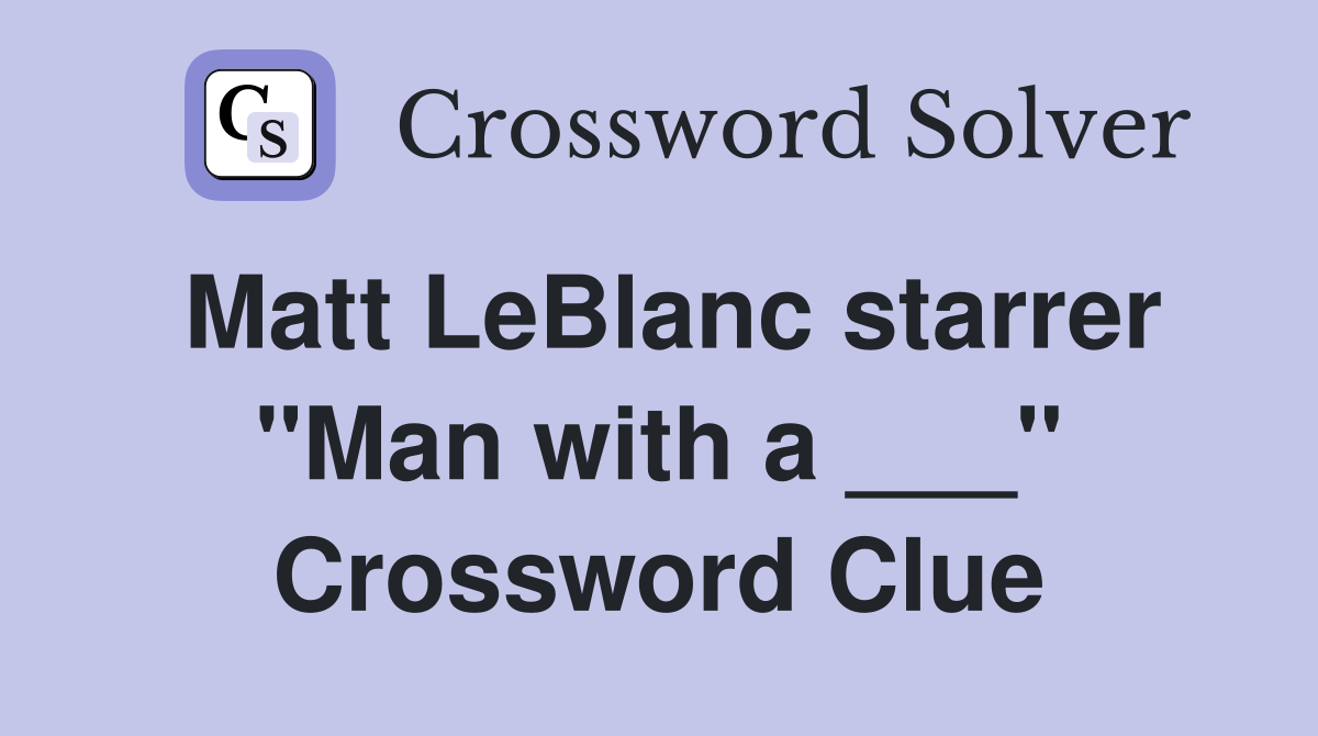 Matt LeBlanc starrer "Man with a ___" Crossword Clue