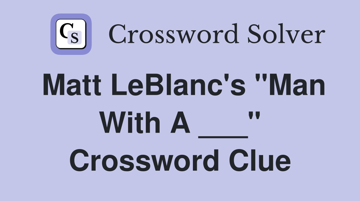Matt LeBlanc's "Man With A ___" Crossword Clue