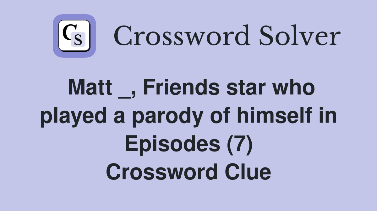 Matt _, Friends star who played a parody of himself in Episodes (7) Crossword Clue