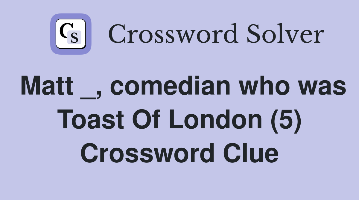Matt _, comedian who was Toast Of London (5) Crossword Clue
