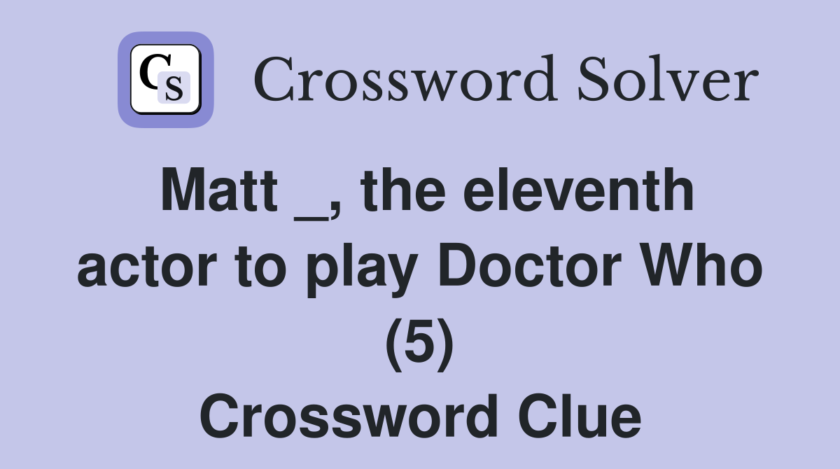 Matt _, the eleventh actor to play Doctor Who (5) Crossword Clue