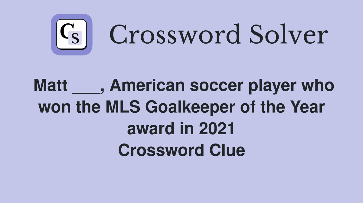 Matt ___, American soccer player who won the MLS Goalkeeper of the Year award in 2021 Crossword Clue