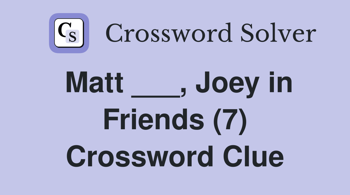 Matt ___, Joey in Friends (7) Crossword Clue