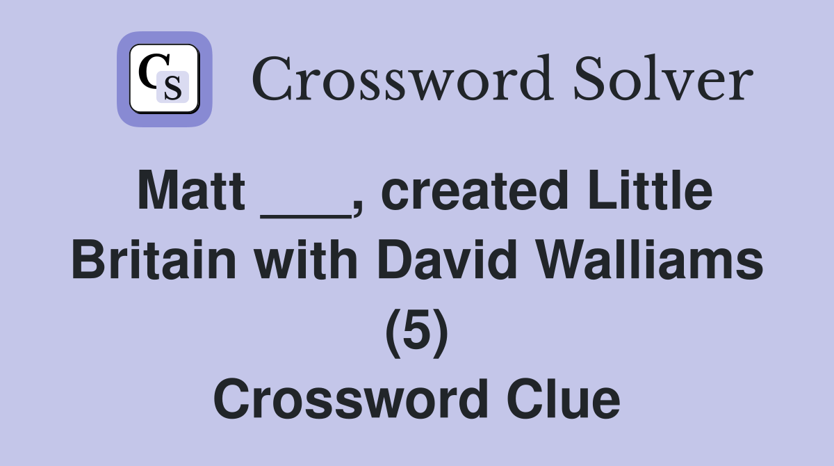 Matt ___, created Little Britain with David Walliams (5) Crossword Clue