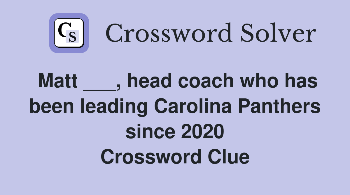 Matt ___, head coach who has been leading Carolina Panthers since 2020 Crossword Clue