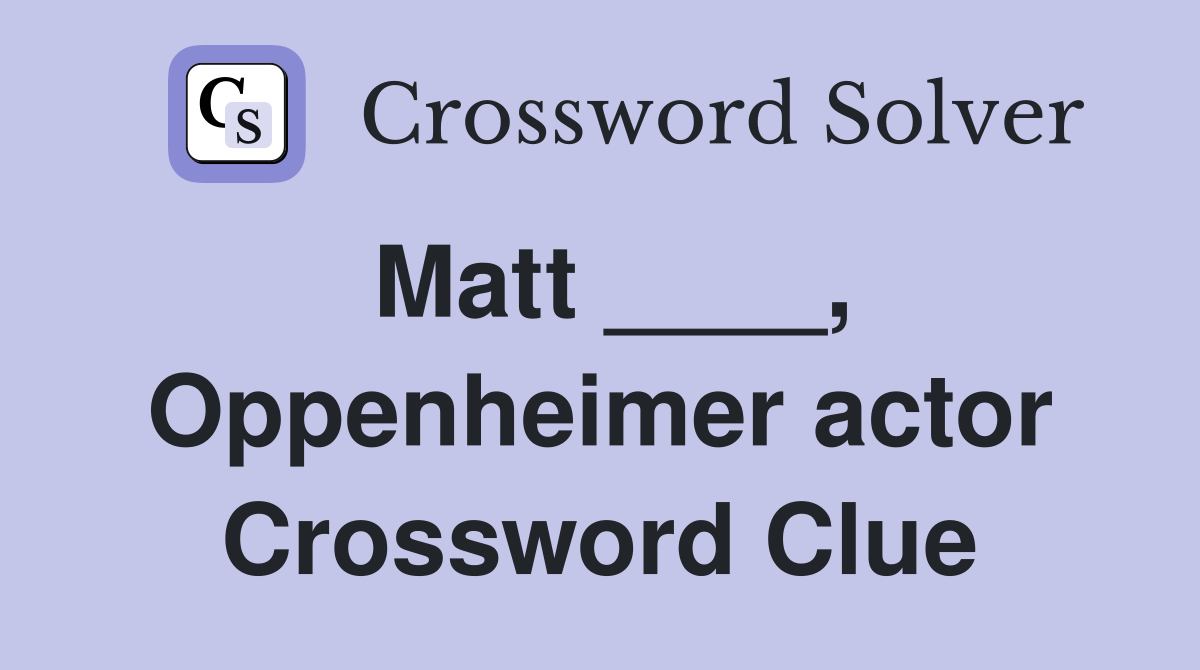 Matt ____, Oppenheimer actor Crossword Clue
