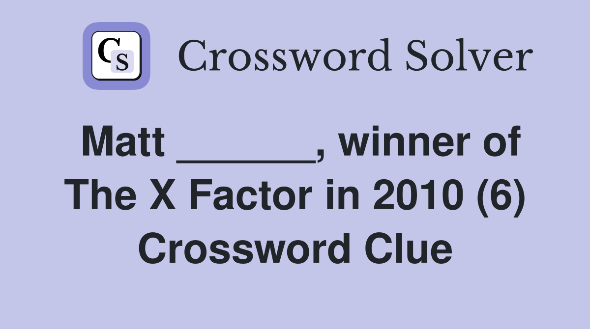 Matt ______, winner of The X Factor in 2010 (6) Crossword Clue