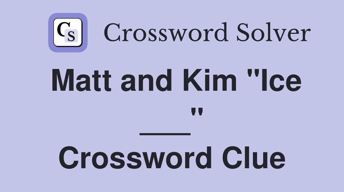 Matt and Kim "Ice ___" Crossword Clue