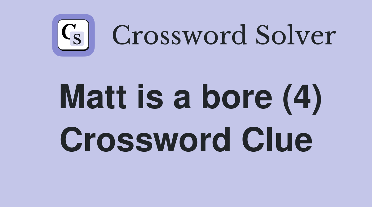 Matt is a bore (4) Crossword Clue