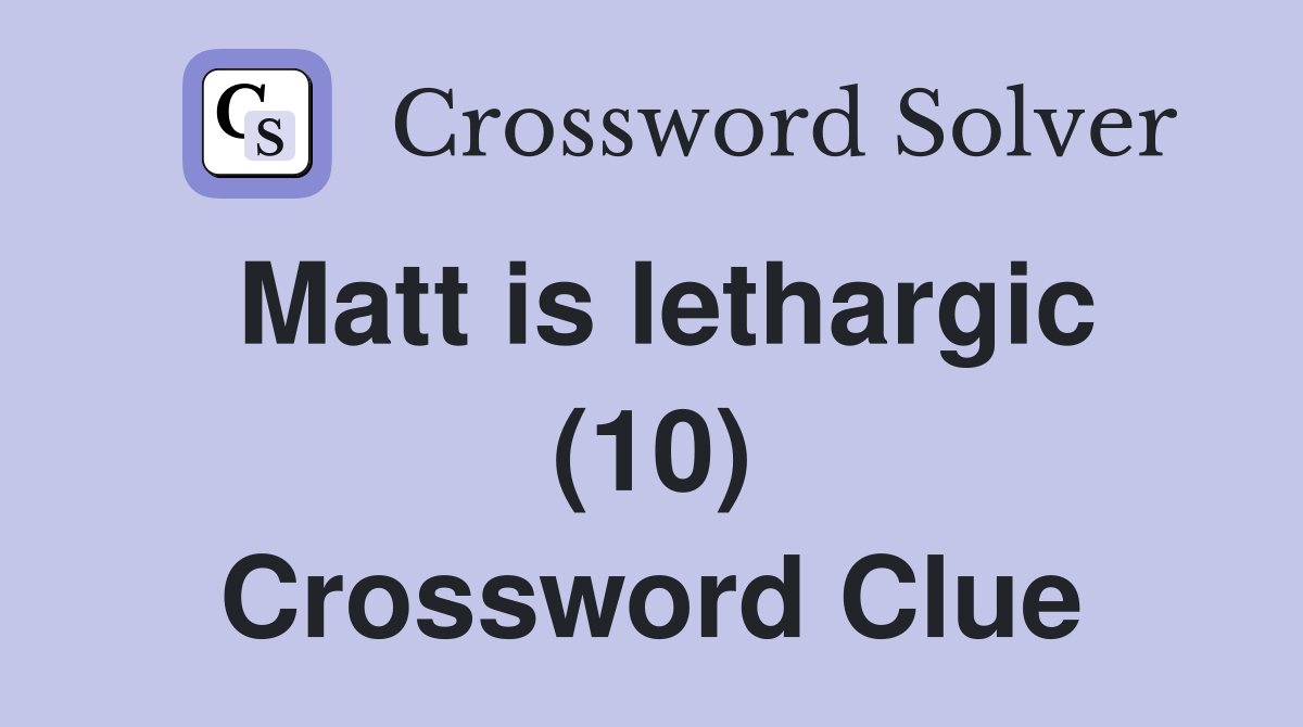 Matt is lethargic (10) Crossword Clue