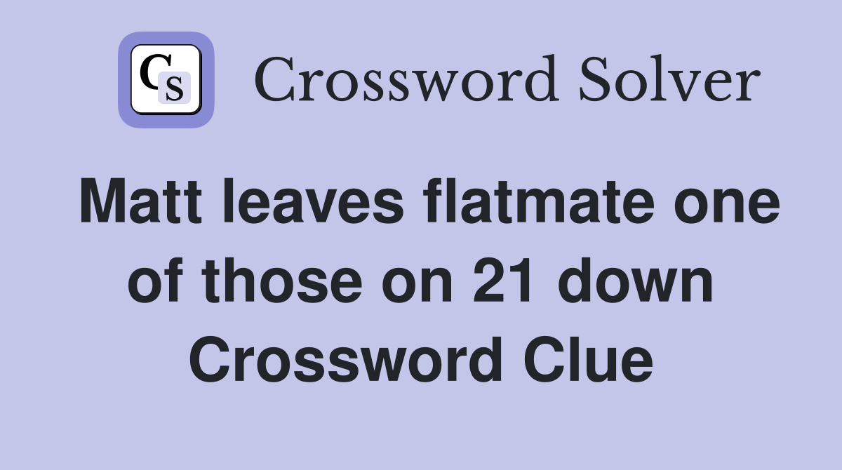 Matt leaves flatmate one of those on 21 down Crossword Clue