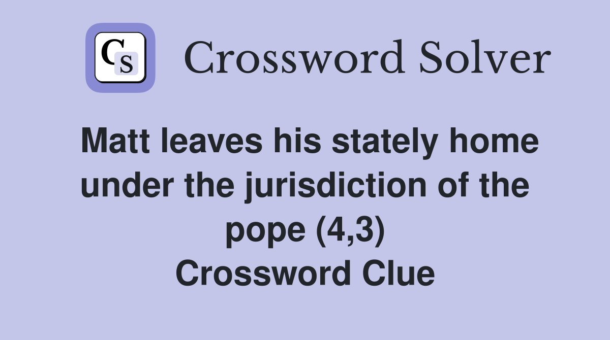 Matt leaves his stately home under the jurisdiction of the pope (4,3) Crossword Clue