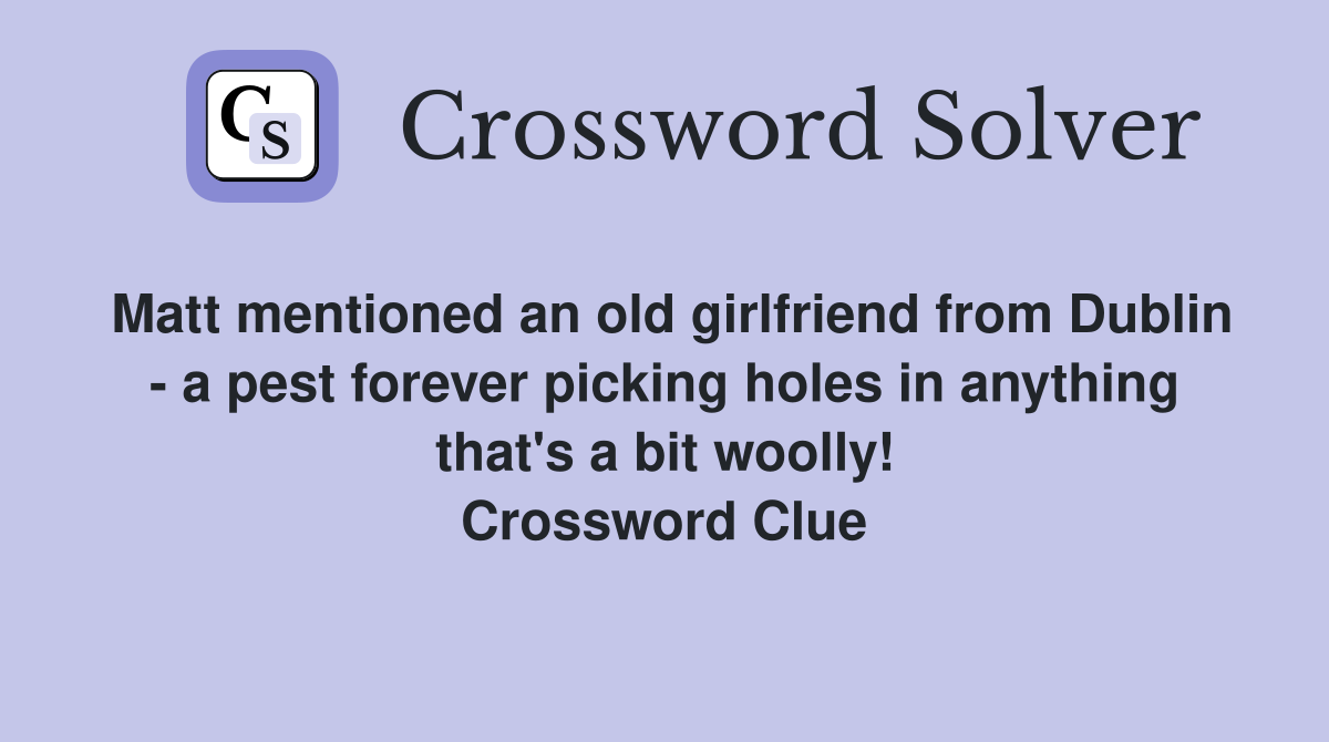 Matt mentioned an old girlfriend from Dublin - a pest forever picking holes in anything that's a bit woolly! Crossword Clue