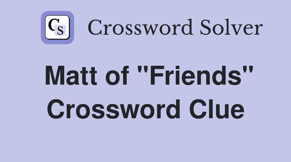 Matt of "Friends" Crossword Clue