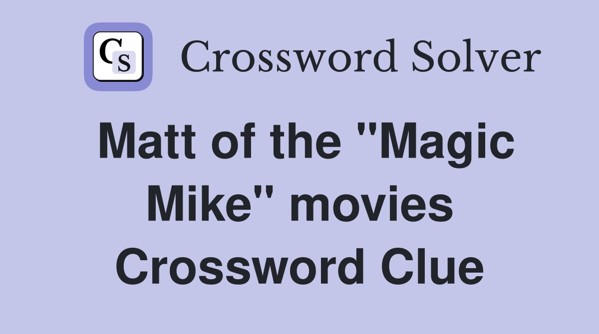 Matt of the "Magic Mike" movies Crossword Clue