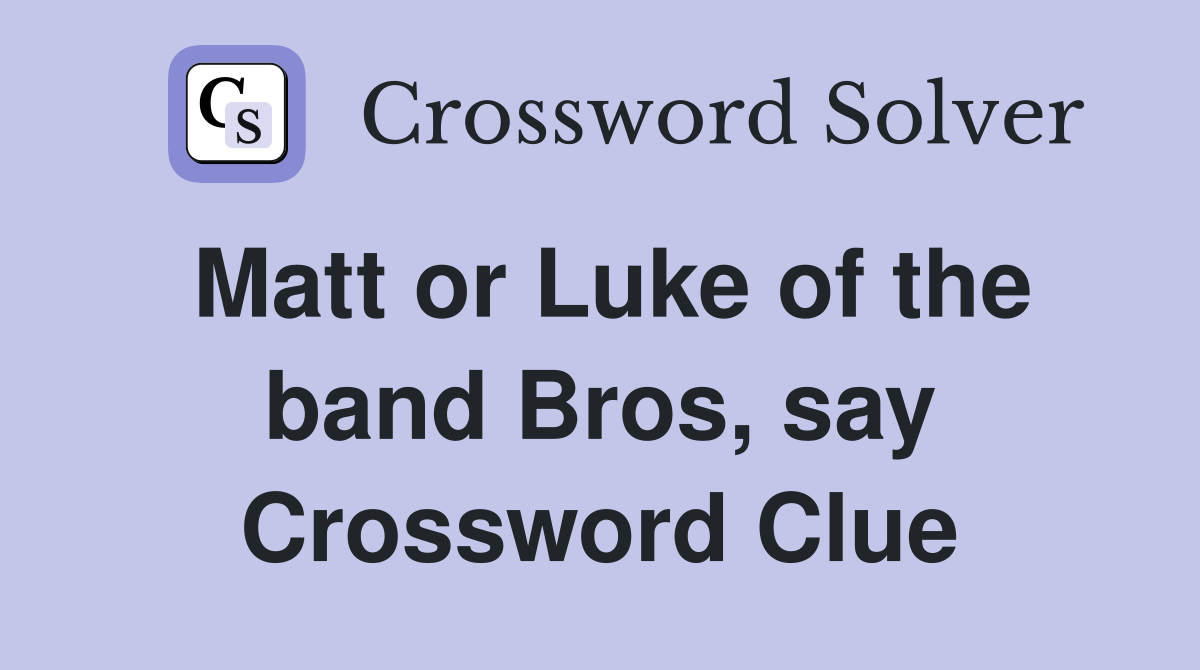 Matt or Luke of the band Bros, say Crossword Clue
