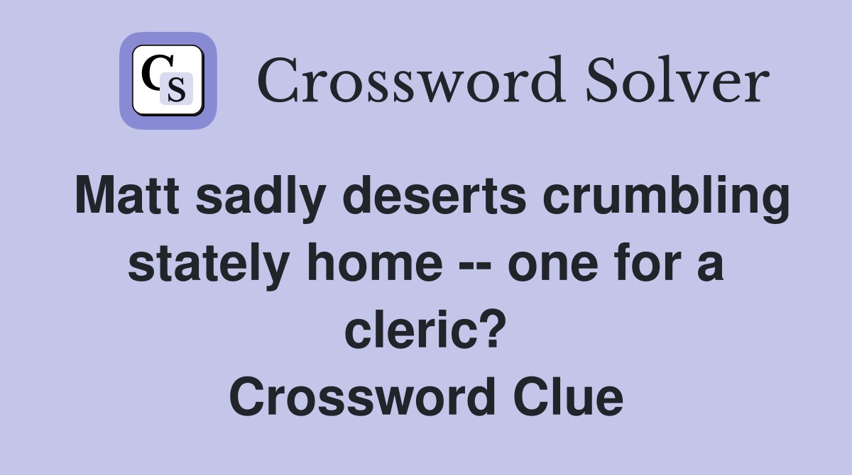 Matt sadly deserts crumbling stately home -- one for a cleric? Crossword Clue