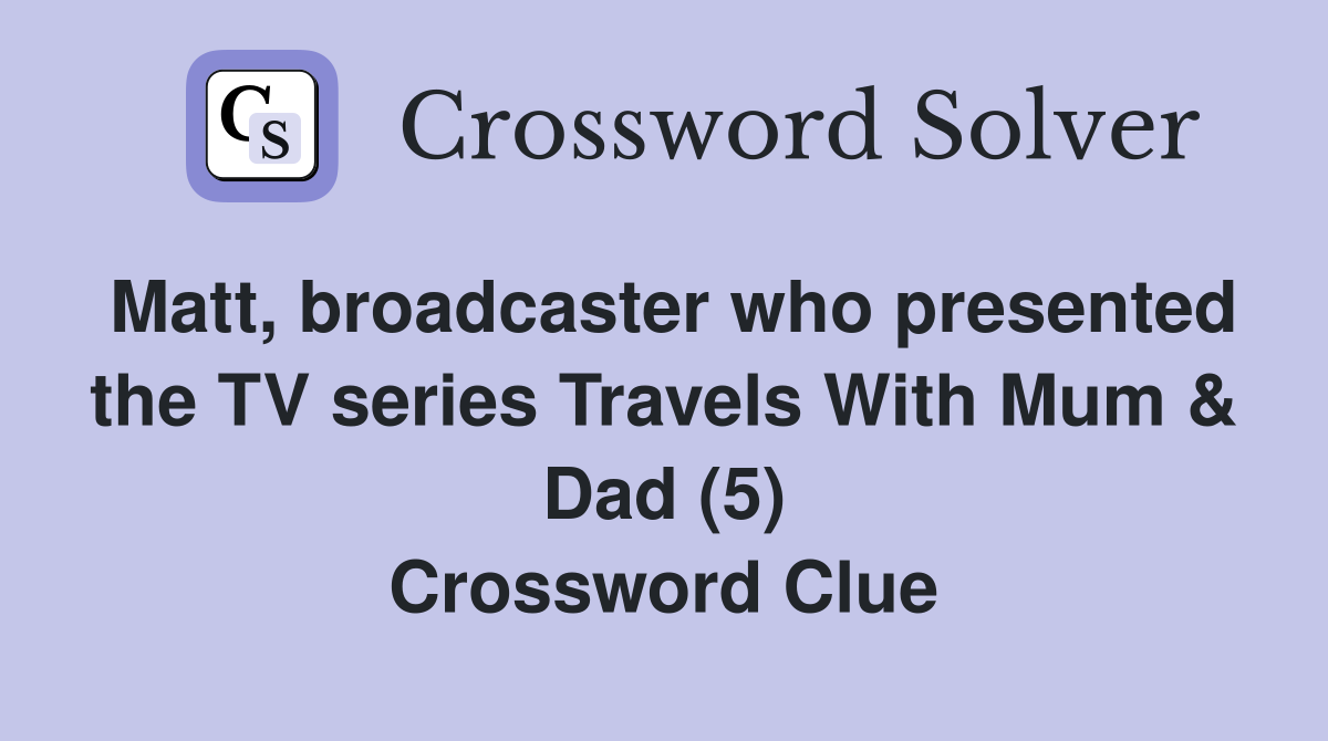 Matt, broadcaster who presented the TV series Travels With Mum & Dad (5) Crossword Clue