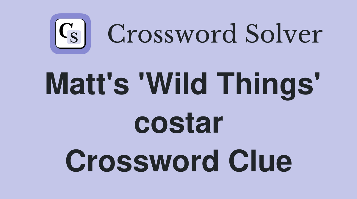 Matt's 'Wild Things' costar Crossword Clue