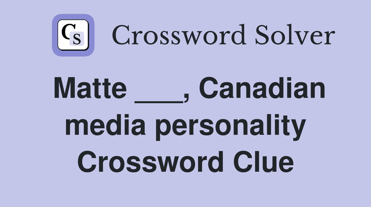 Matte ___, Canadian media personality Crossword Clue