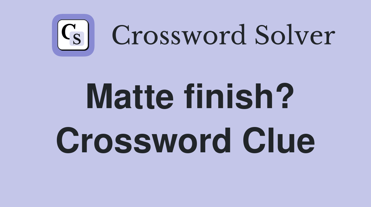 Matte finish? Crossword Clue