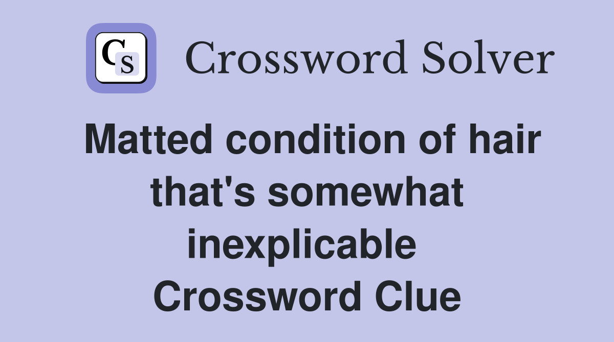 Matted condition of hair that's somewhat inexplicable  Crossword Clue