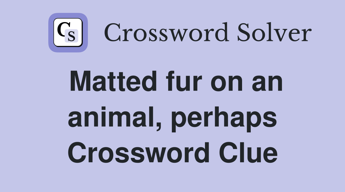 Matted fur on an animal, perhaps Crossword Clue