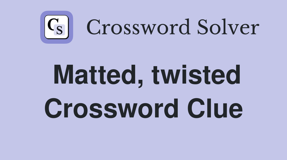 Matted, twisted Crossword Clue